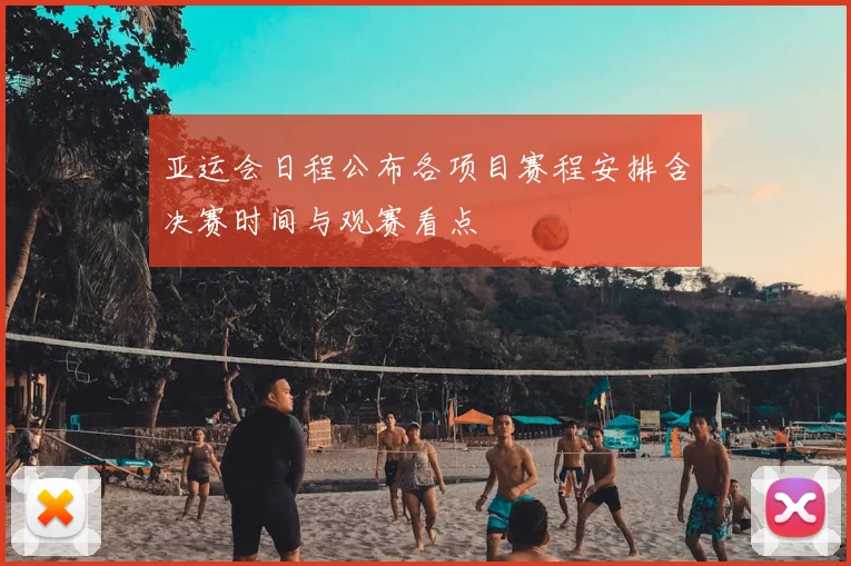 亚运会日程公布各项目赛程安排含决赛时间与观赛看点
