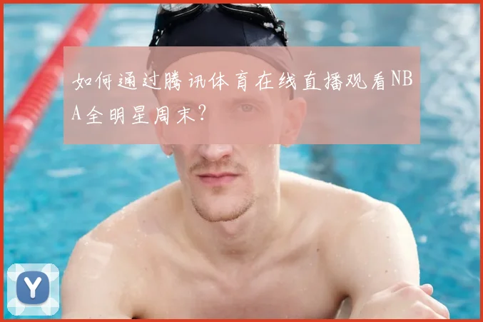 如何通过腾讯体育在线直播观看NBA全明星周末？