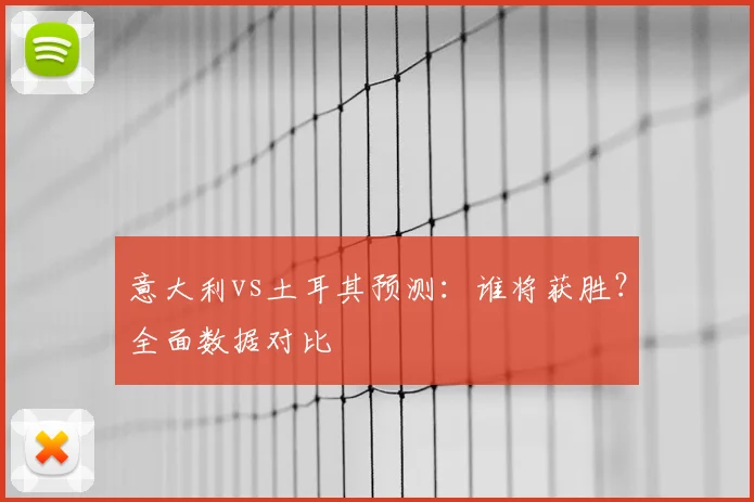 意大利vs土耳其预测：谁将获胜？全面数据对比