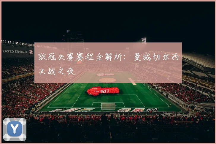 欧冠决赛赛程全解析：曼城切尔西决战之夜