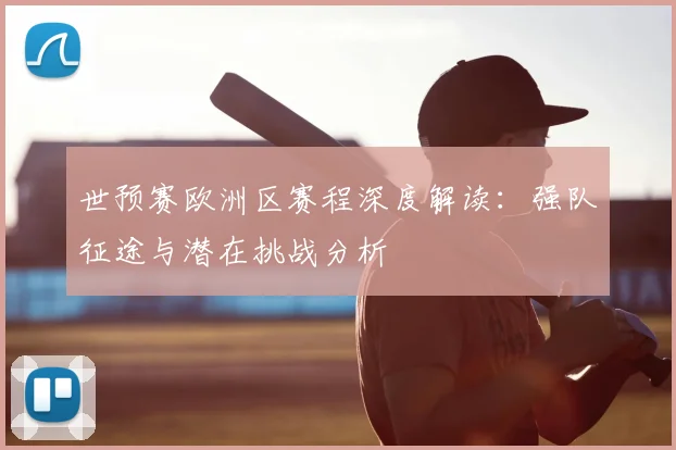 世预赛欧洲区赛程深度解读：强队征途与潜在挑战分析