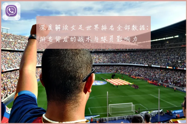 深度解读女足世界排名全部数据：排名背后的战术与球员影响力