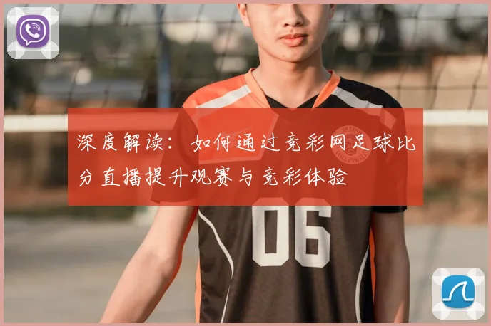深度解读：如何通过竞彩网足球比分直播提升观赛与竞彩体验