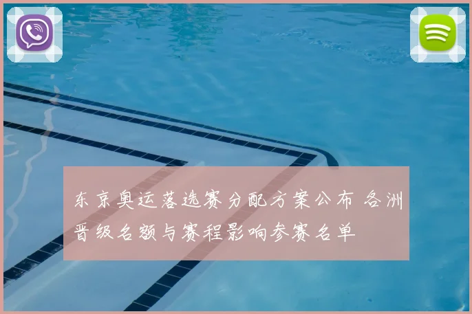 东京奥运落选赛分配方案公布 各洲晋级名额与赛程影响参赛名单