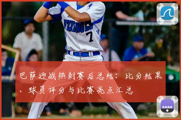 巴萨迎战热刺赛后总结：比分结果、球员评分与比赛亮点汇总