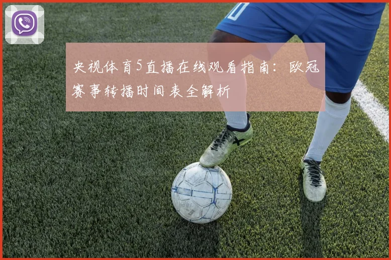 央视体育5直播在线观看指南：欧冠赛事转播时间表全解析
