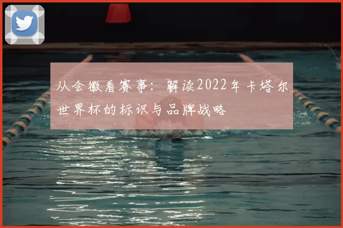 从会徽看赛事：解读2022年卡塔尔世界杯的标识与品牌战略