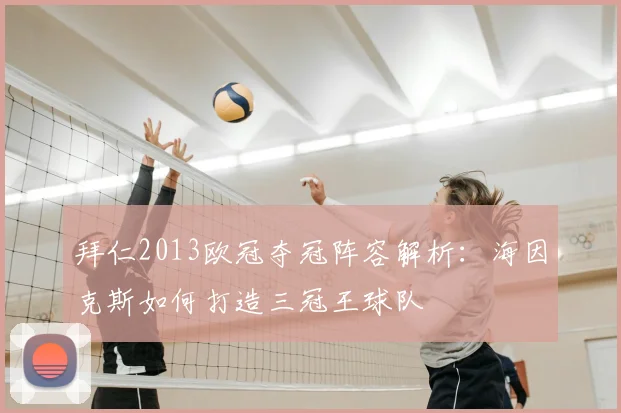 拜仁2013欧冠夺冠阵容解析：海因克斯如何打造三冠王球队