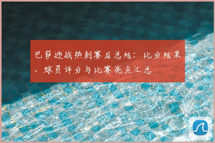 巴萨迎战热刺赛后总结：比分结果、球员评分与比赛亮点汇总