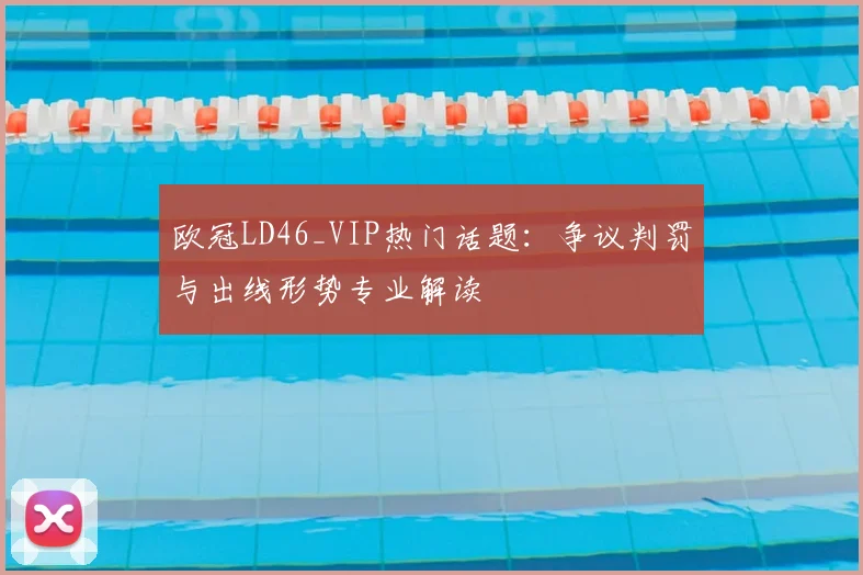 欧冠LD46_VIP热门话题：争议判罚与出线形势专业解读