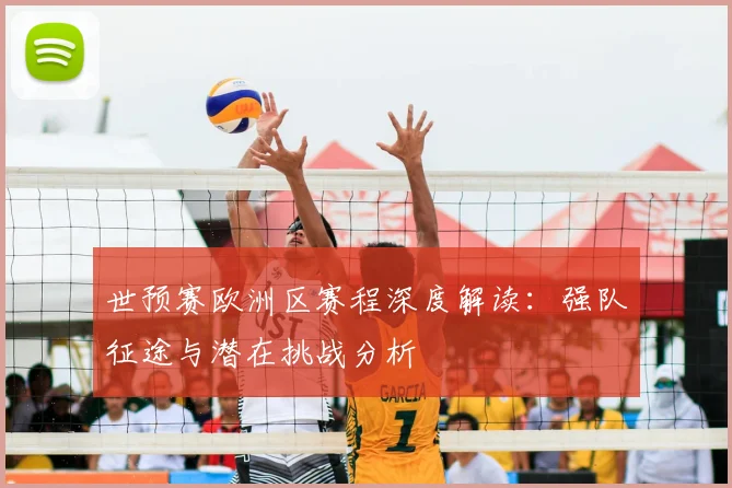 世预赛欧洲区赛程深度解读：强队征途与潜在挑战分析