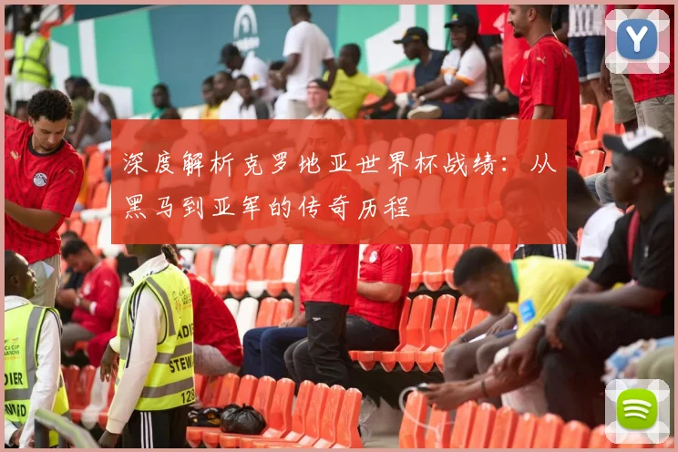 深度解析克罗地亚世界杯战绩：从黑马到亚军的传奇历程