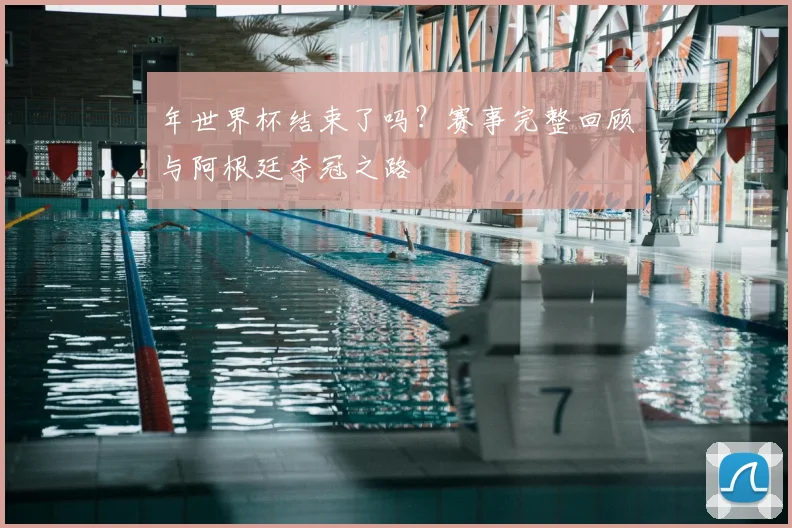 年世界杯结束了吗？赛事完整回顾与阿根廷夺冠之路