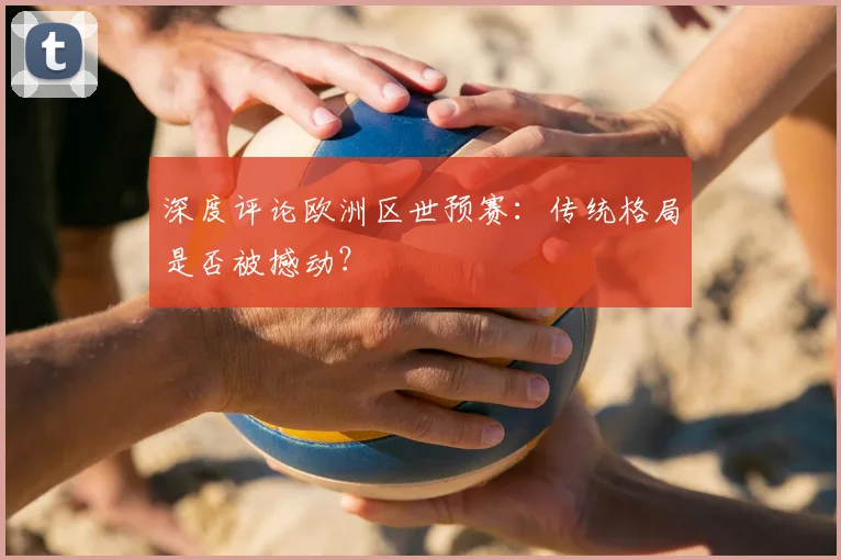深度评论欧洲区世预赛：传统格局是否被撼动？