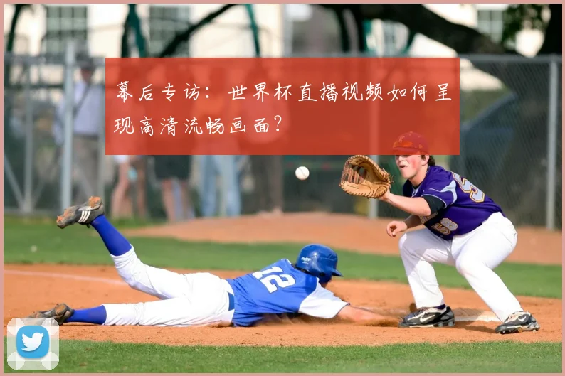 幕后专访：世界杯直播视频如何呈现高清流畅画面？