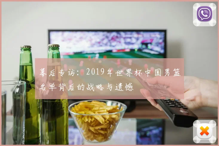 幕后专访：2019年世界杯中国男篮名单背后的战略与遗憾