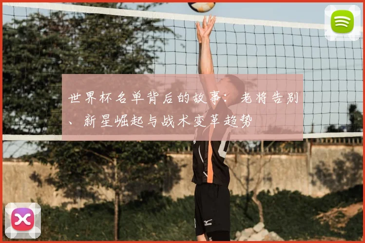 世界杯名单背后的故事：老将告别、新星崛起与战术变革趋势