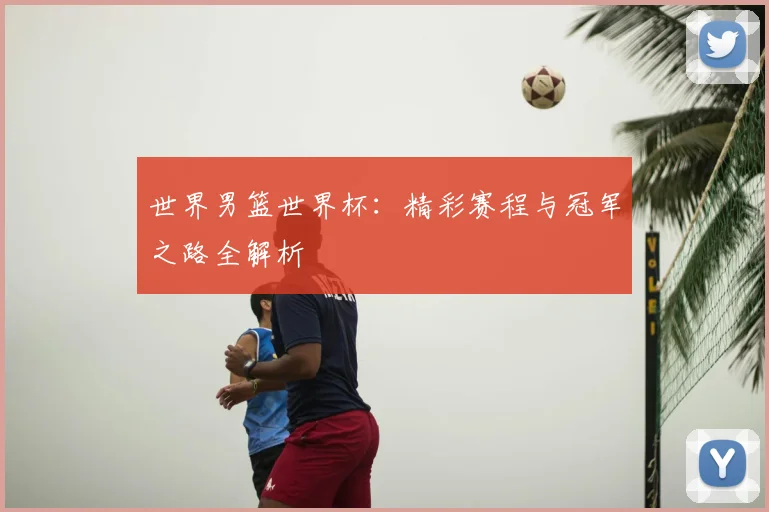 世界男篮世界杯：精彩赛程与冠军之路全解析