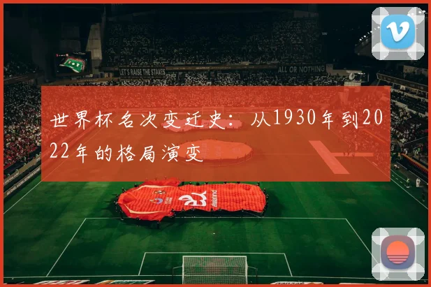 世界杯名次变迁史：从1930年到2022年的格局演变