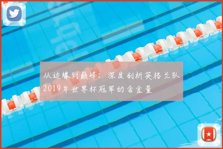 从边缘到巅峰:深度剖析英格兰队2019年世界杯冠军的含金量