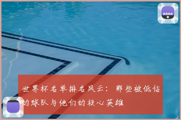 世界杯名单排名风云：那些被低估的球队与他们的核心英雄