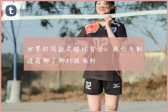 世界杯同款足球袜背后:我们与制造商聊了聊科技面料