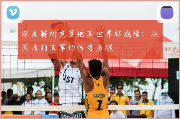 深度解析克罗地亚世界杯战绩：从黑马到亚军的传奇历程