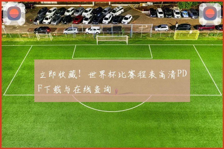 立即收藏！世界杯比赛程表高清PDF下载与在线查询