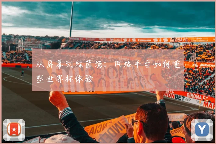 从屏幕到绿茵场：网络平台如何重塑世界杯体验