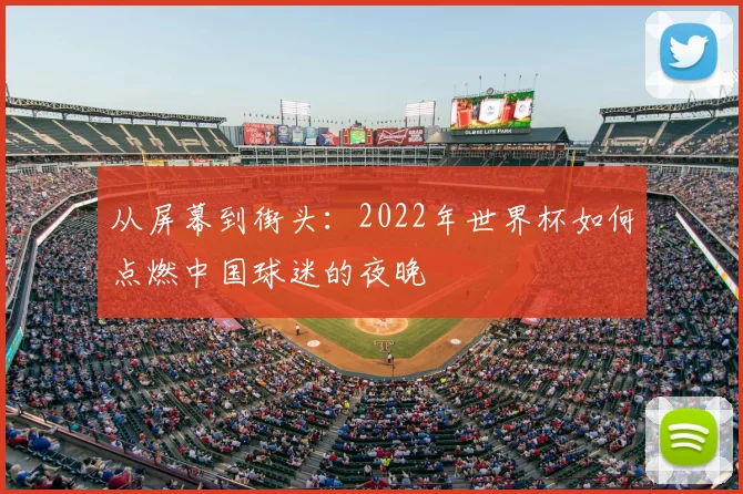 从屏幕到街头:2022年世界杯如何点燃中国球迷的夜晚