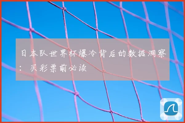 日本队世界杯爆冷背后的数据洞察：买彩票前必读