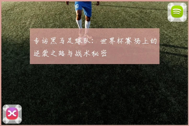 专访黑马足球队：世界杯赛场上的逆袭之路与战术秘密