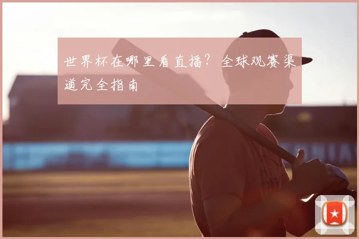 世界杯在哪里看直播？全球观赛渠道完全指南